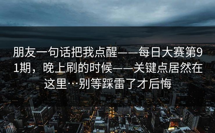 朋友一句话把我点醒——每日大赛第91期，晚上刷的时候——关键点居然在这里…别等踩雷了才后悔