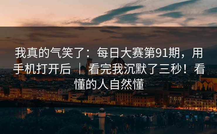 我真的气笑了:每日大赛第91期,用手机打开后 | 看完我沉默了三秒!看懂的人自然懂 我真的气笑了:每日大赛第91期,用手机打开后 | 看完我沉默了三秒!看懂的人自然懂